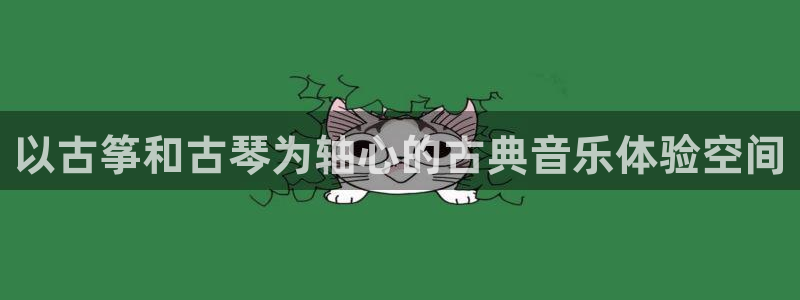 凯发k8娱乐平台:以古筝和古琴为轴心的古典音乐体验空间