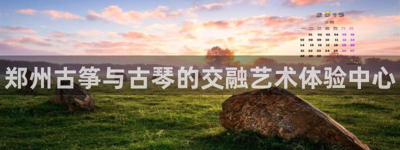 凯发平台敌7O777:郑州古筝与古琴的交融艺术体验中心