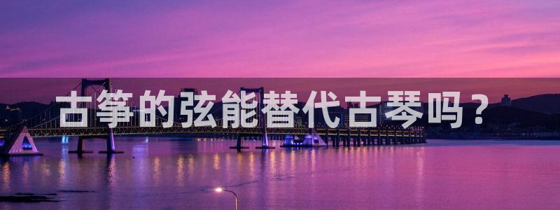 凯发k8娱乐官网最新版本:古筝的弦能替代古琴吗?